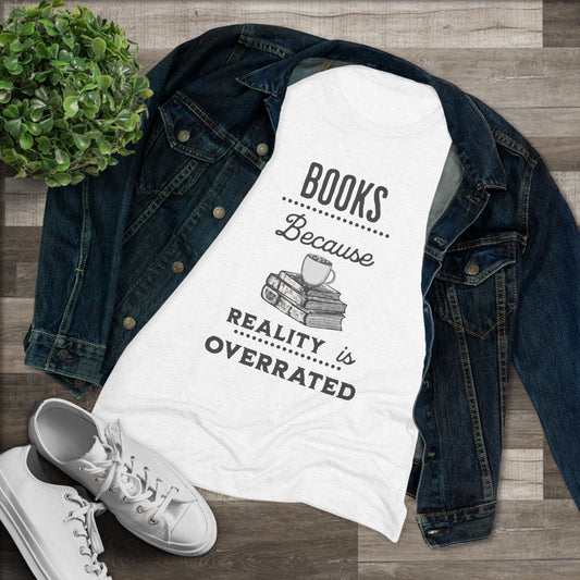 Books Because Reality Is Overrated - Women's Triblend Tee - Gift for the Book Enthusiast